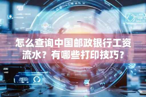 怎么查询中国邮政银行工资流水?有哪些打印技巧?
