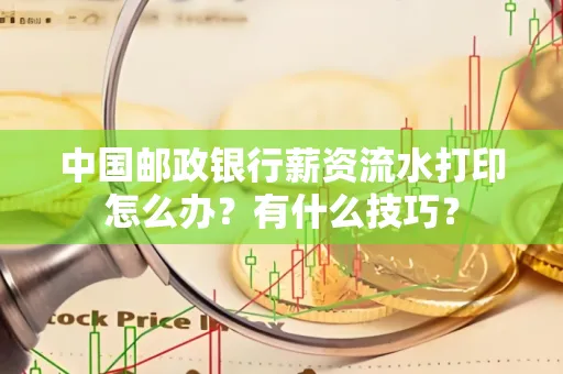 中国邮政银行薪资流水打印怎么办?有什么技巧?