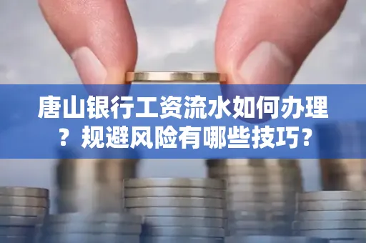 唐山银行工资流水如何办理?规避风险有哪些技巧?