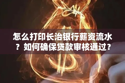 怎么打印长治银行薪资流水?如何确保贷款审核通过?