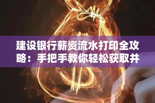 建设银行薪资流水打印全攻略:手把手教你轻松获取并鉴别真假!