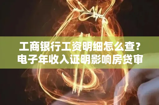 工商银行工资明细怎么查?电子年收入证明影响房贷审批吗?