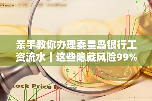 亲手教你办理秦皇岛银行工资流水|这些隐藏风险99%的人都忽略了