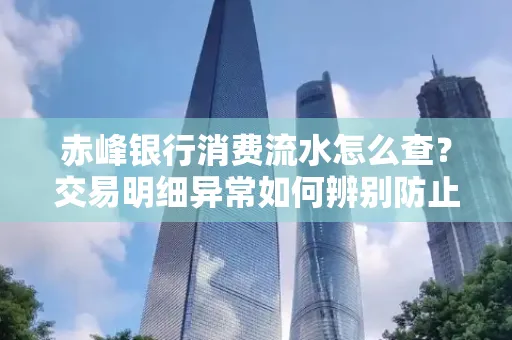 赤峰银行消费流水怎么查?交易明细异常如何辨别防止诈骗