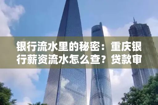 银行流水里的秘密:重庆银行薪资流水怎么查?贷款审批看这里