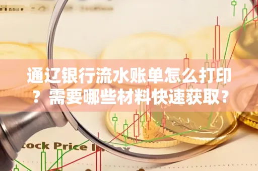 通辽银行流水账单怎么打印?需要哪些材料快速获取?