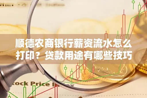 顺德农商银行薪资流水怎么打印?贷款用途有哪些技巧?