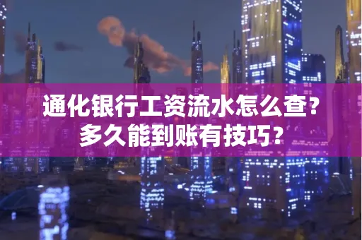 通化银行工资流水怎么查?多久能到账有技巧?