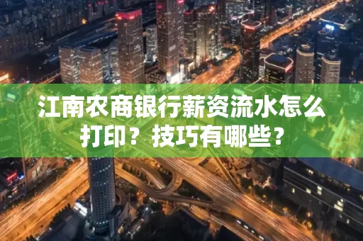江南农商银行薪资流水怎么打印?技巧有哪些?